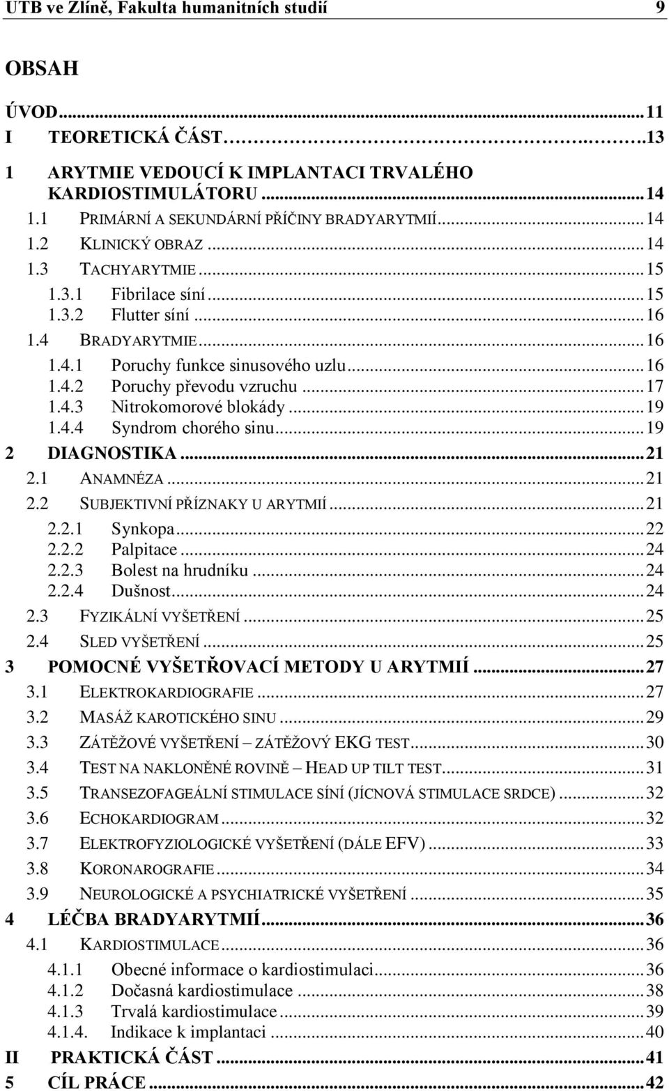 .. 19 1.4.4 Syndrom chorého sinu... 19 2 DIAGNOSTIKA... 21 2.1 ANAMNÉZA... 21 2.2 SUBJEKTIVNÍ PŘÍZNAKY U ARYTMIÍ... 21 2.2.1 Synkopa... 22 2.2.2 Palpitace... 24 2.2.3 Bolest na hrudníku... 24 2.2.4 Dušnost.