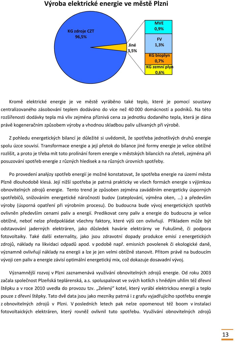 Na této rozšířenosti dodávky tepla má vliv zejména příznivá cena za jednotku dodaného tepla, která je dána právě kogeneračním způsobem výroby a vhodnou skladbou paliv užívaných při výrobě.