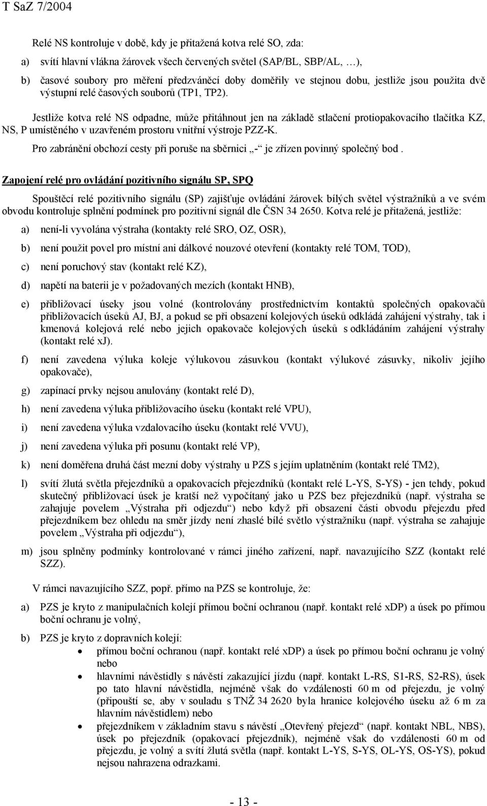 Jestliže kotva relé NS odpadne, může přitáhnout jen na základě stlačení protiopakovacího tlačítka KZ, NS, P umístěného v uzavřeném prostoru vnitřní výstroje PZZ-K.