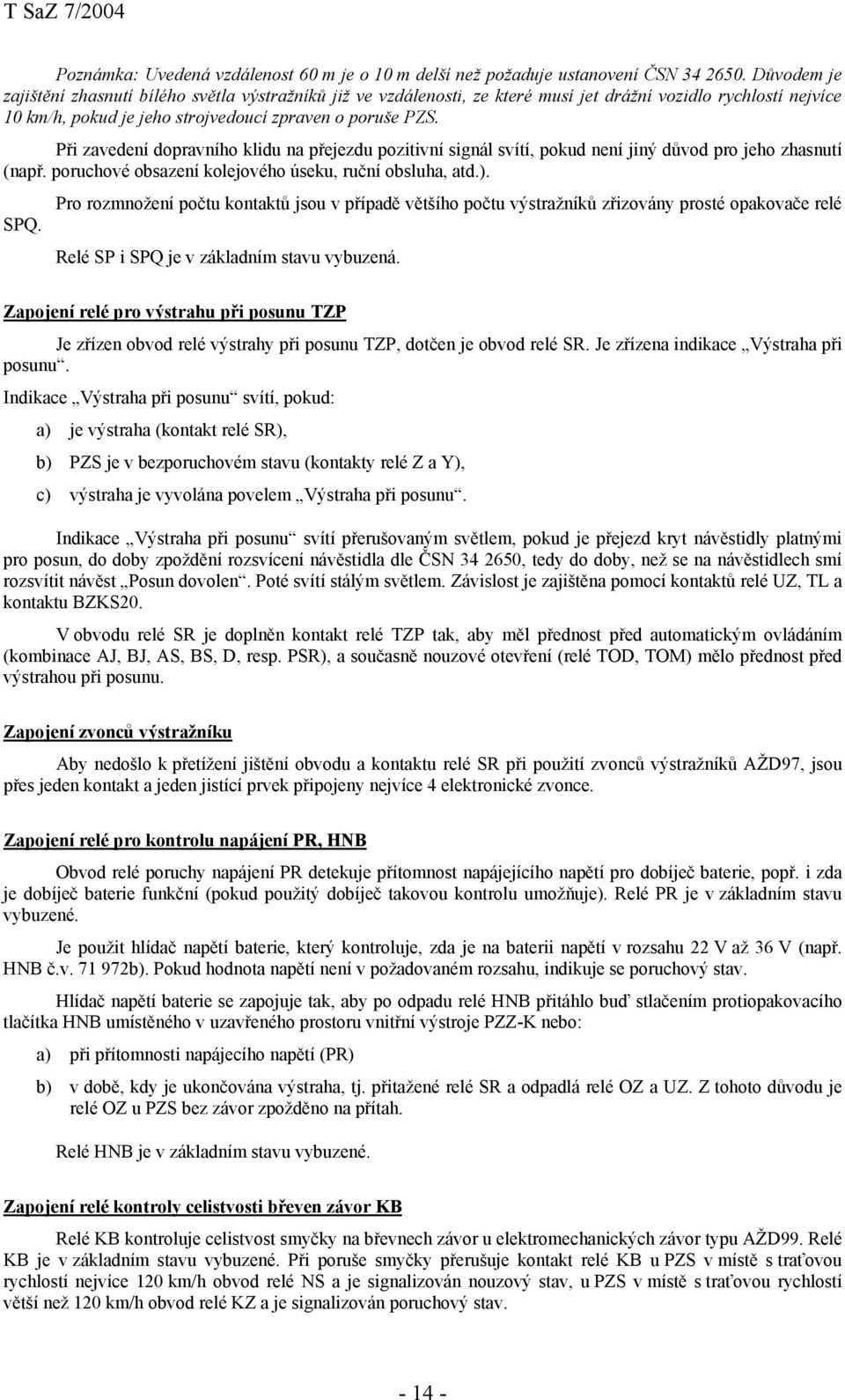 Při zavedení dopravního klidu na přejezdu pozitivní signál svítí, pokud není jiný důvod pro jeho zhasnutí (např. poruchové obsazení kolejového úseku, ruční obsluha, atd.).