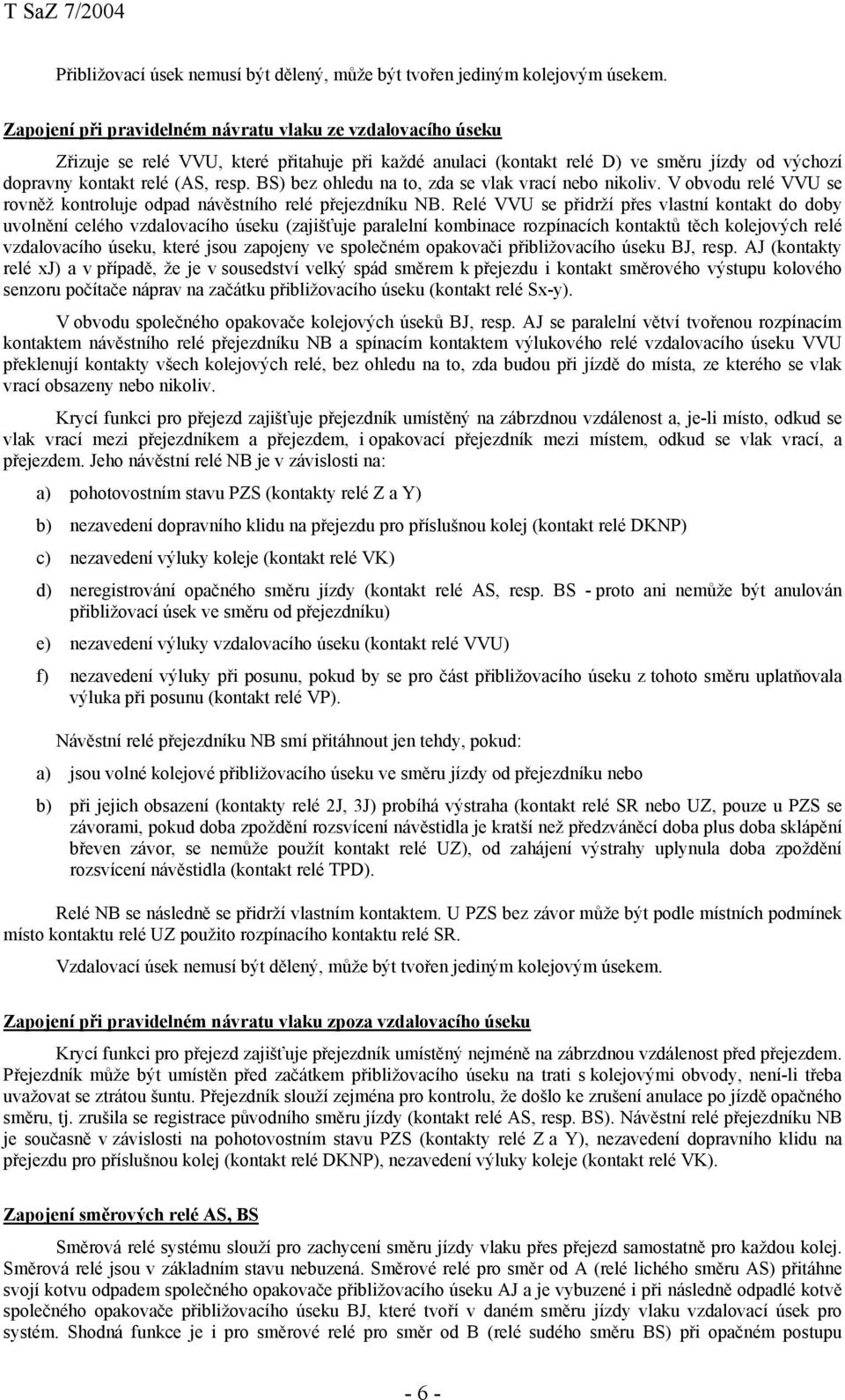 BS) bez ohledu na to, zda se vlak vrací nebo nikoliv. V obvodu relé VVU se rovněž kontroluje odpad návěstního relé přejezdníku NB.