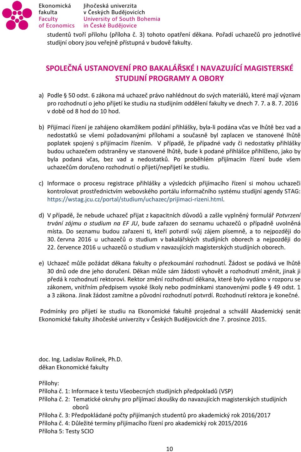 6 zákona má uchazeč právo nahlédnout do svých materiálů, které mají význam pro rozhodnutí o jeho přijetí ke studiu na studijním oddělení fakulty ve dnech 7. 7. a 8. 7. 2016 v době od 8 hod do 10 hod.