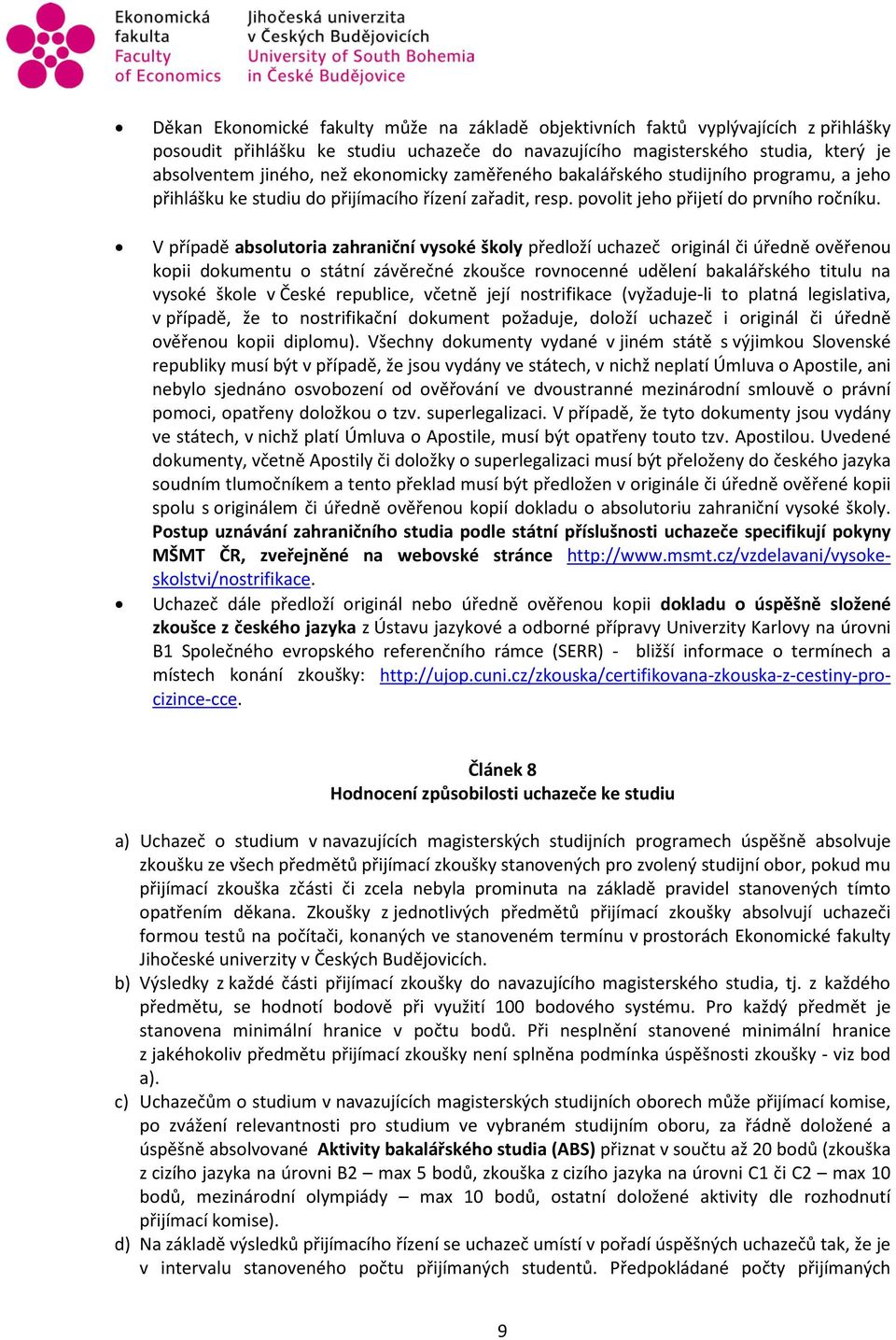 V případě absolutoria zahraniční vysoké školy předloží uchazeč originál či úředně ověřenou kopii dokumentu o státní závěrečné zkoušce rovnocenné udělení bakalářského titulu na vysoké škole v České