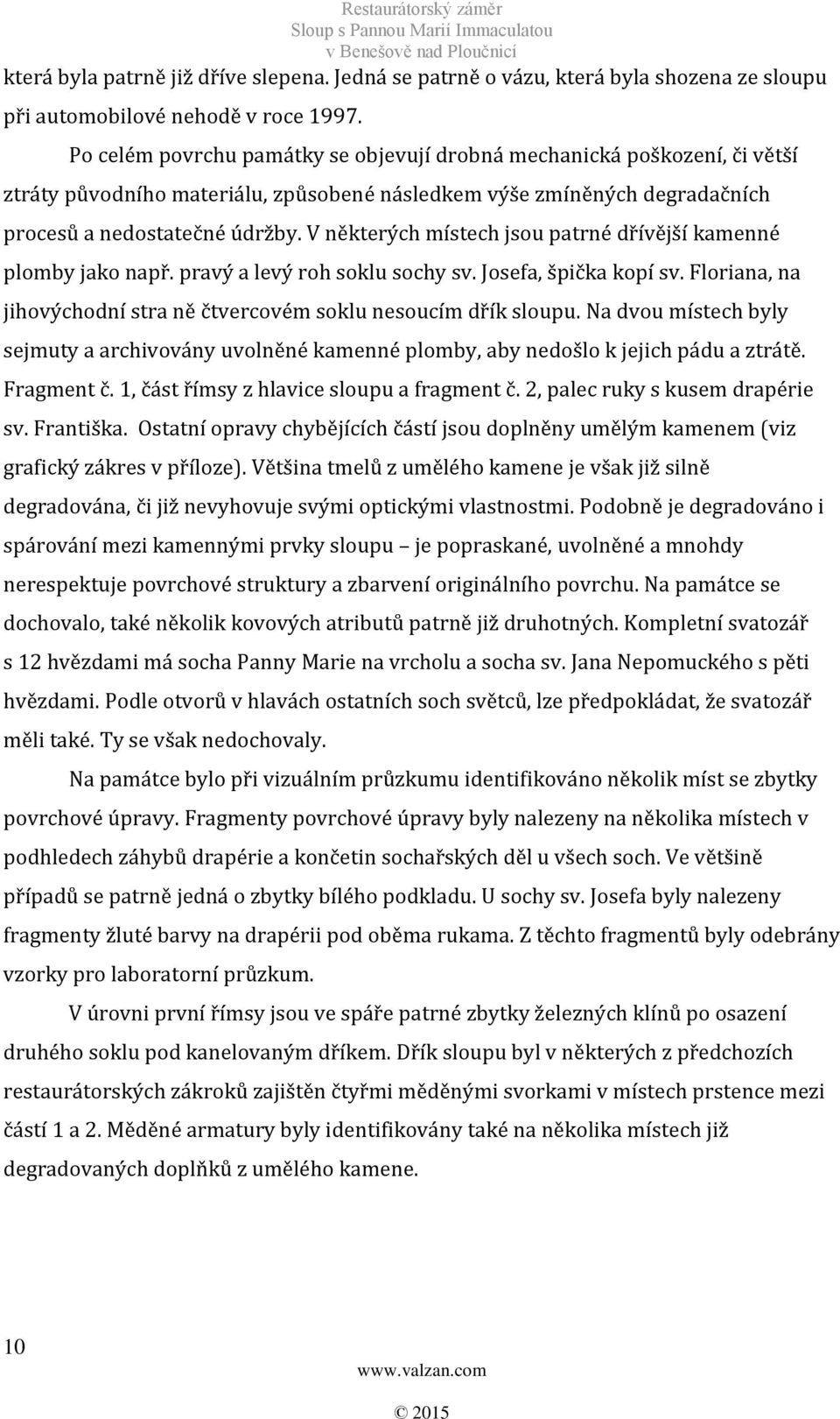 V některých místech jsou patrné dřívější kamenné plomby jako např. pravý a levý roh soklu sochy sv. Josefa, špička kopí sv. Floriana, na jihovýchodní stra ně čtvercovém soklu nesoucím dřík sloupu.