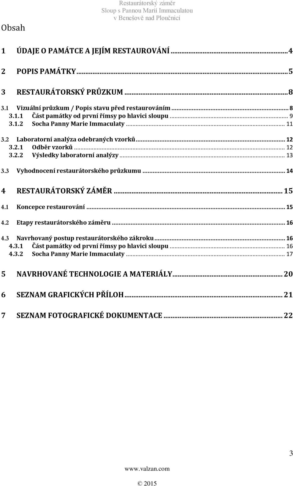 3 Vyhodnocení restaurátorského průzkumu... 14 4 RESTAURÁTORSKÝ ZÁMĚR... 15 4.1 Koncepce restaurování... 15 4.2 Etapy restaurátorského záměru... 16 4.3 Navrhovaný postup restaurátorského zákroku... 16 4.3.1 Část památky od první římsy po hlavici sloupu.