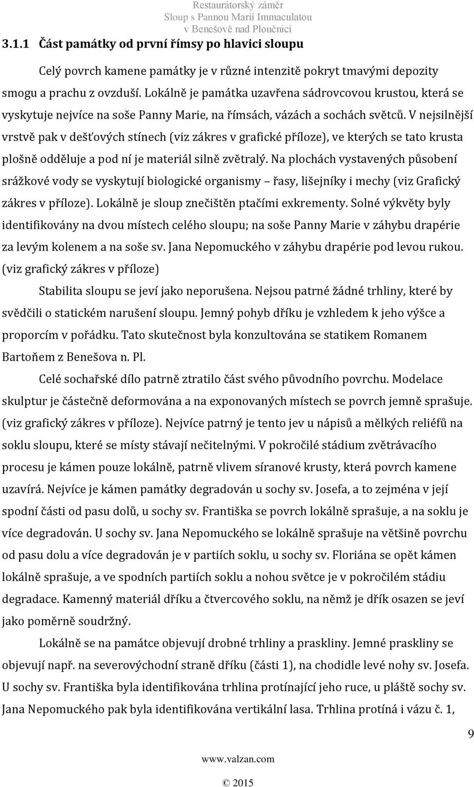 V nejsilnější vrstvě pak v dešťových stínech (viz zákres v grafické příloze), ve kterých se tato krusta plošně odděluje a pod ní je materiál silně zvětralý.