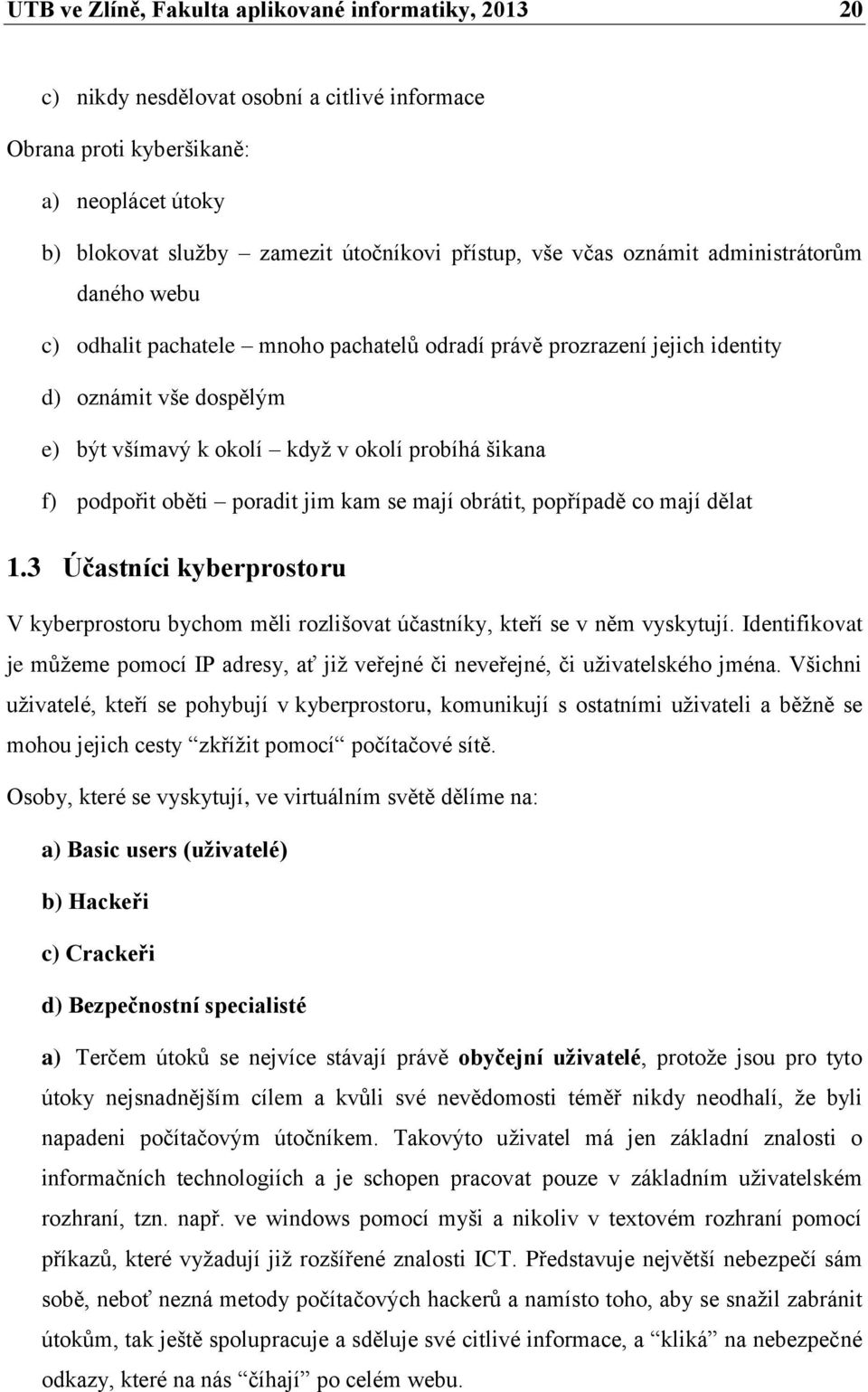 podpořit oběti poradit jim kam se mají obrátit, popřípadě co mají dělat 1.3 Účastníci kyberprostoru V kyberprostoru bychom měli rozlišovat účastníky, kteří se v něm vyskytují.