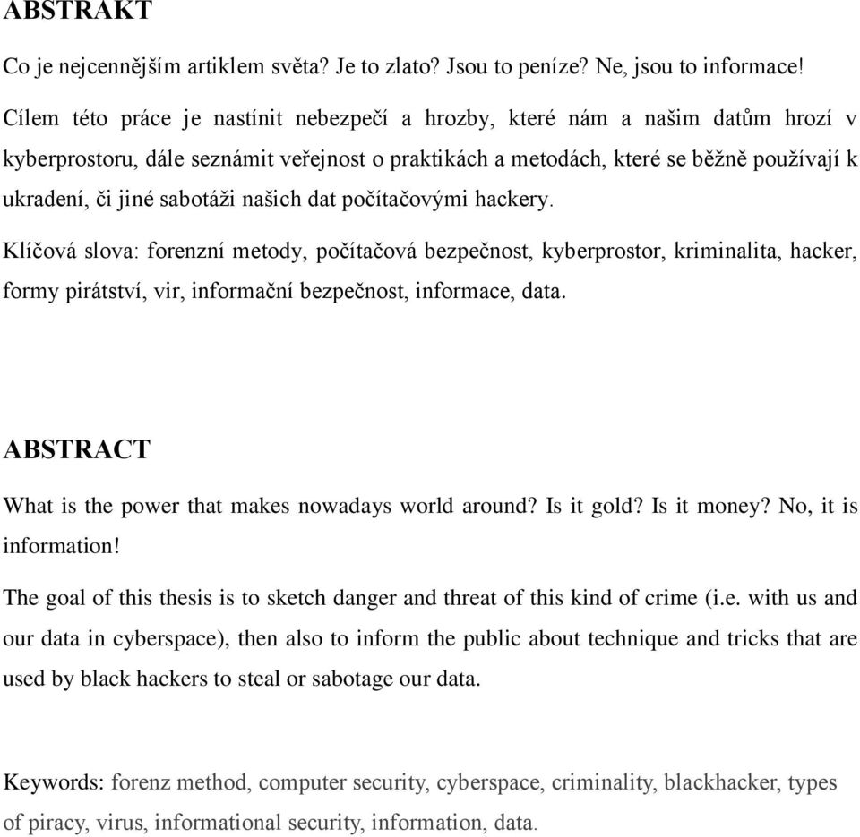 našich dat počítačovými hackery. Klíčová slova: forenzní metody, počítačová bezpečnost, kyberprostor, kriminalita, hacker, formy pirátství, vir, informační bezpečnost, informace, data.