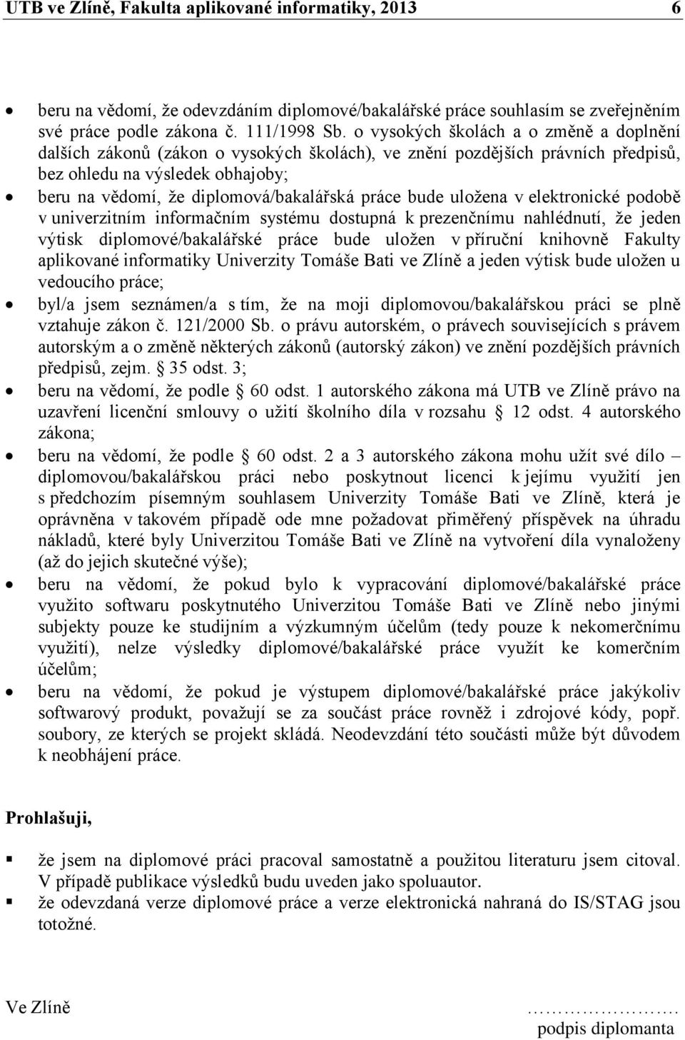 práce bude uložena v elektronické podobě v univerzitním informačním systému dostupná k prezenčnímu nahlédnutí, že jeden výtisk diplomové/bakalářské práce bude uložen v příruční knihovně Fakulty