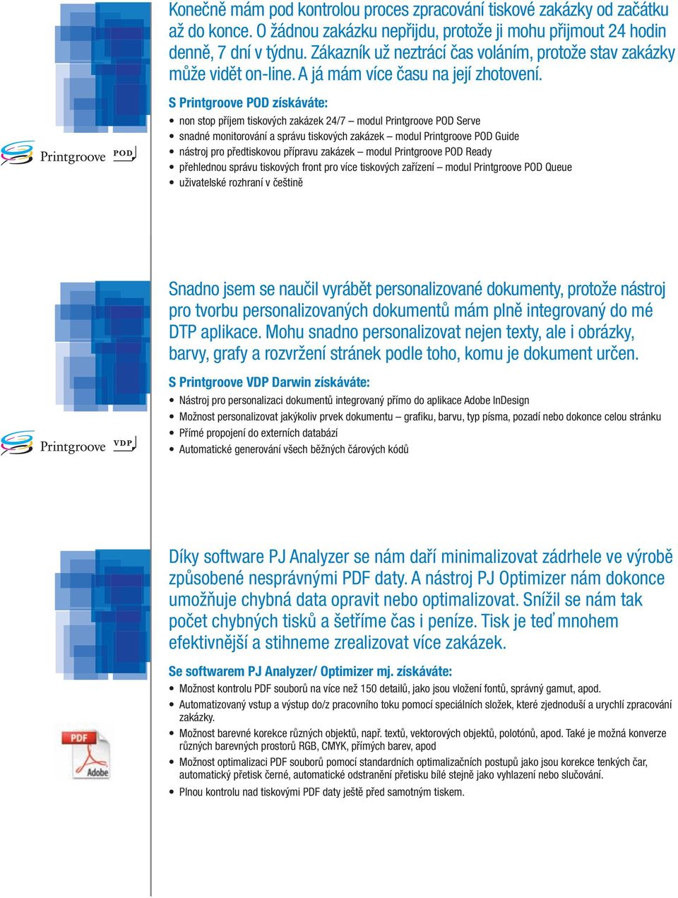 S Printgroove POD získáváte: non stop příjem tiskových zakázek 24/7 modul Printgroove POD Serve snadné monitorování a správu tiskových zakázek modul Printgroove POD Guide nástroj pro předtiskovou