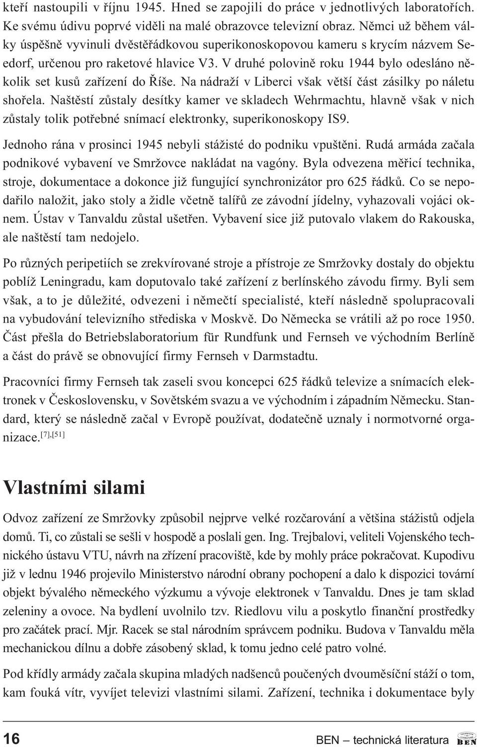 V druhé polovinì roku 1944 bylo odesláno nìkolik set kusù zaøízení do Øíše. Na nádraží v Liberci však vìtší èást zásilky po náletu shoøela.