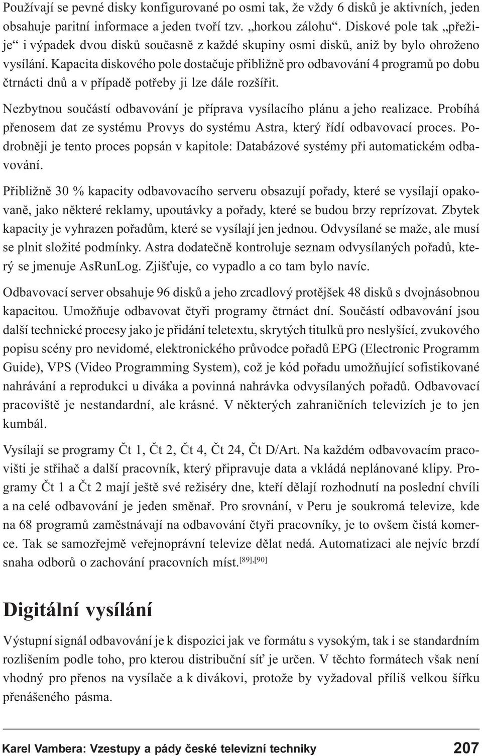 Kapacita diskového pole dostaèuje pøibližnì pro odbavování 4 programù po dobu ètrnácti dnù a v pøípadì potøeby ji lze dále rozšíøit.