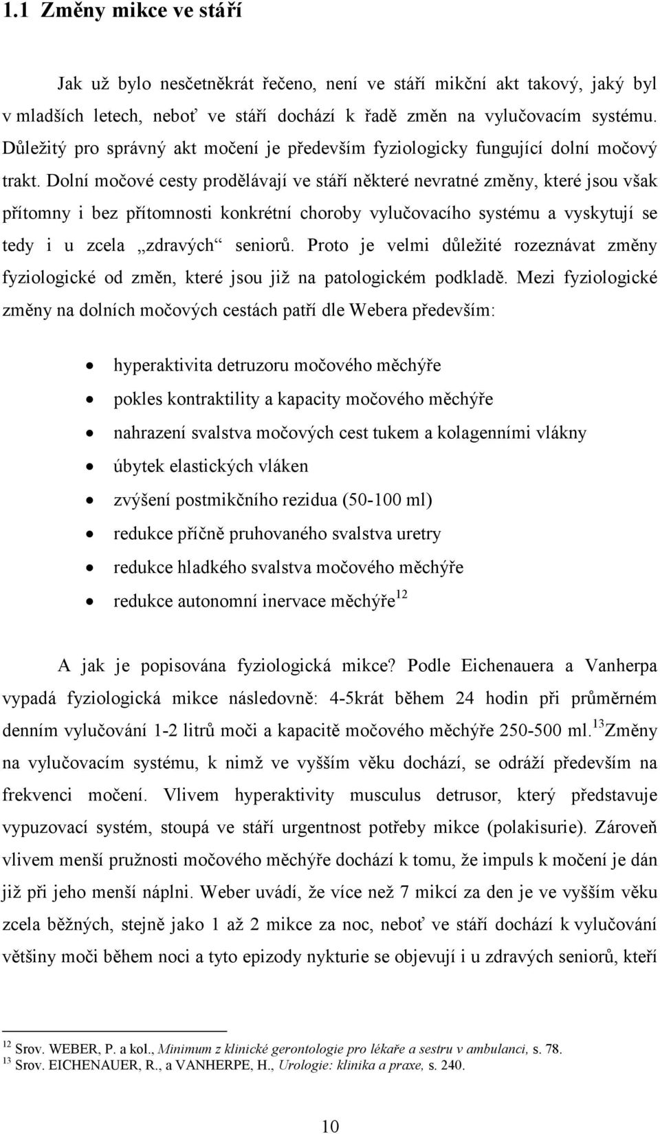 Dolní močové cesty prodělávají ve stáří některé nevratné změny, které jsou však přítomny i bez přítomnosti konkrétní choroby vylučovacího systému a vyskytují se tedy i u zcela zdravých seniorů.