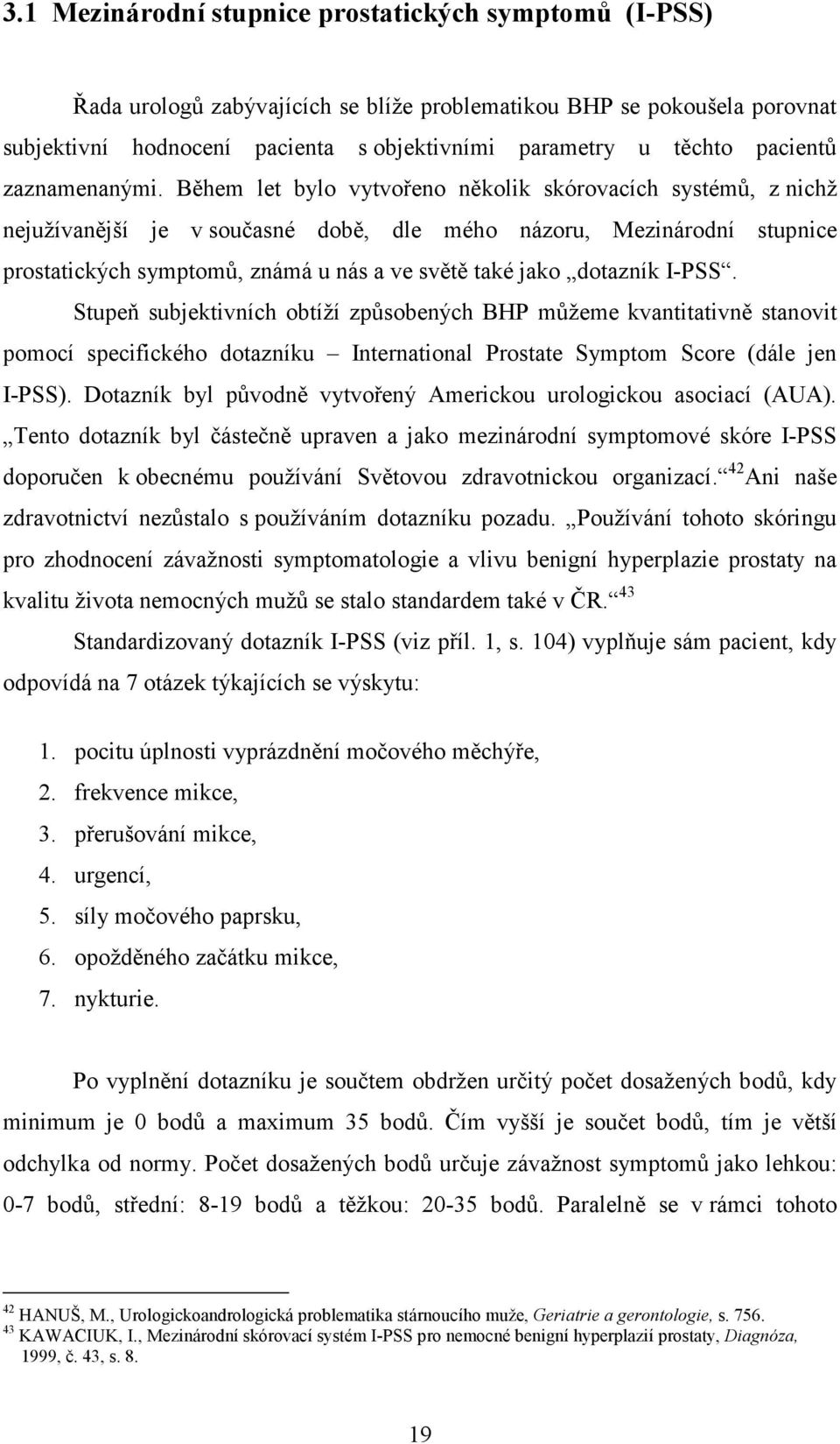 Během let bylo vytvořeno několik skórovacích systémů, z nichž nejužívanější je v současné době, dle mého názoru, Mezinárodní stupnice prostatických symptomů, známá u nás a ve světě také jako dotazník