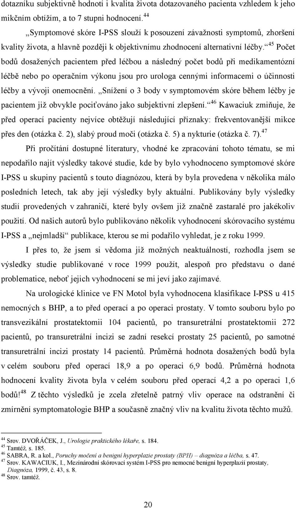 45 Počet bodů dosažených pacientem před léčbou a následný počet bodů při medikamentózní léčbě nebo po operačním výkonu jsou pro urologa cennými informacemi o účinnosti léčby a vývoji onemocnění.