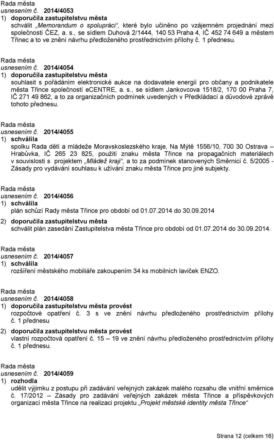 2014/4054 1) doporučila zastupitelstvu města souhlasit s pořádáním elektronické aukce na dodavatele energií pro občany a podnikatele města Třince společností ecentre, a. s., se sídlem Jankovcova 1518/2, 170 00 Praha 7, IČ 271 49 862, a to za organizačních podmínek uvedených v Předkládací a důvodové zprávě tohoto přednesu.