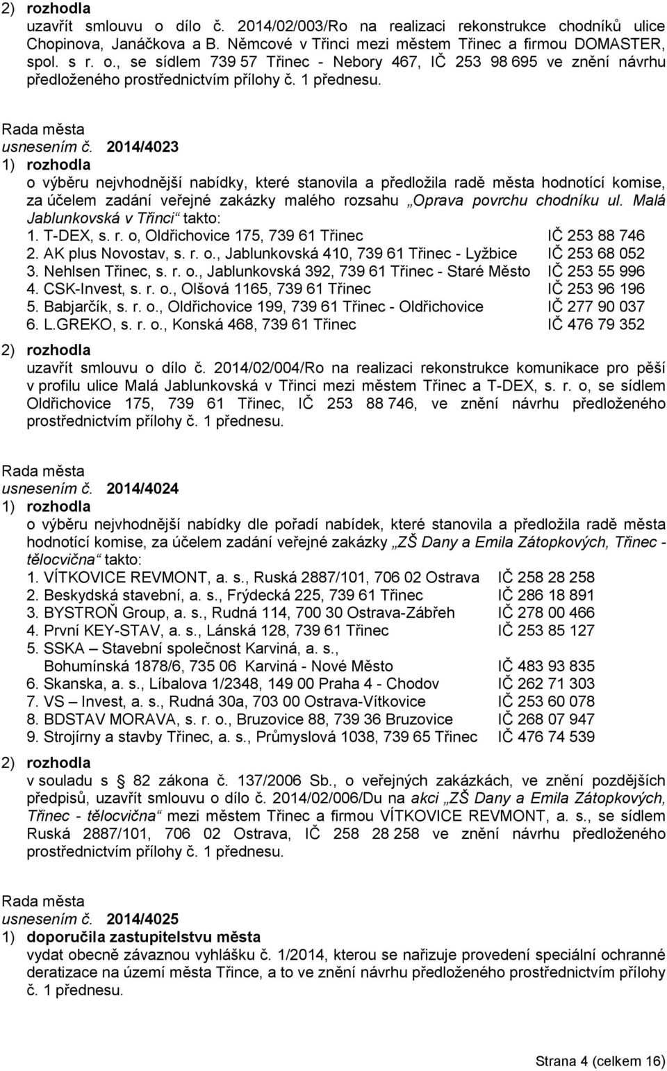 Malá Jablunkovská v Třinci takto: 1. T-DEX, s. r. o, Oldřichovice 175, 739 61 Třinec IČ 253 88 746 2. AK plus Novostav, s. r. o., Jablunkovská 410, 739 61 Třinec - Lyžbice IČ 253 68 052 3.