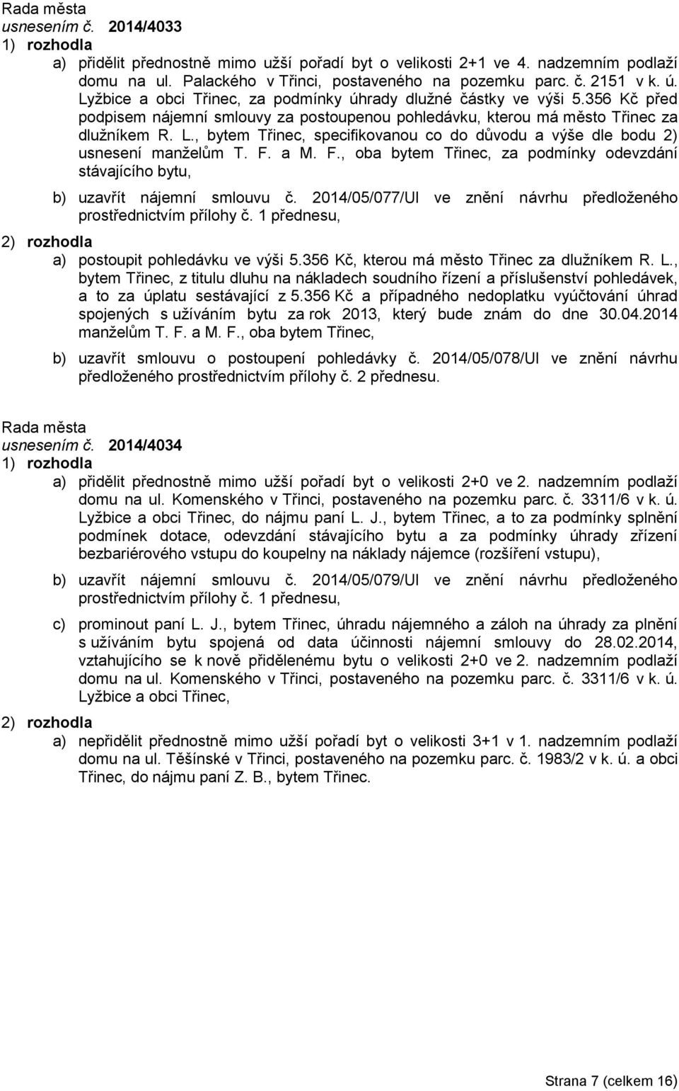 , bytem Třinec, specifikovanou co do důvodu a výše dle bodu 2) usnesení manželům T. F. a M. F., oba bytem Třinec, za podmínky odevzdání stávajícího bytu, b) uzavřít nájemní smlouvu č.