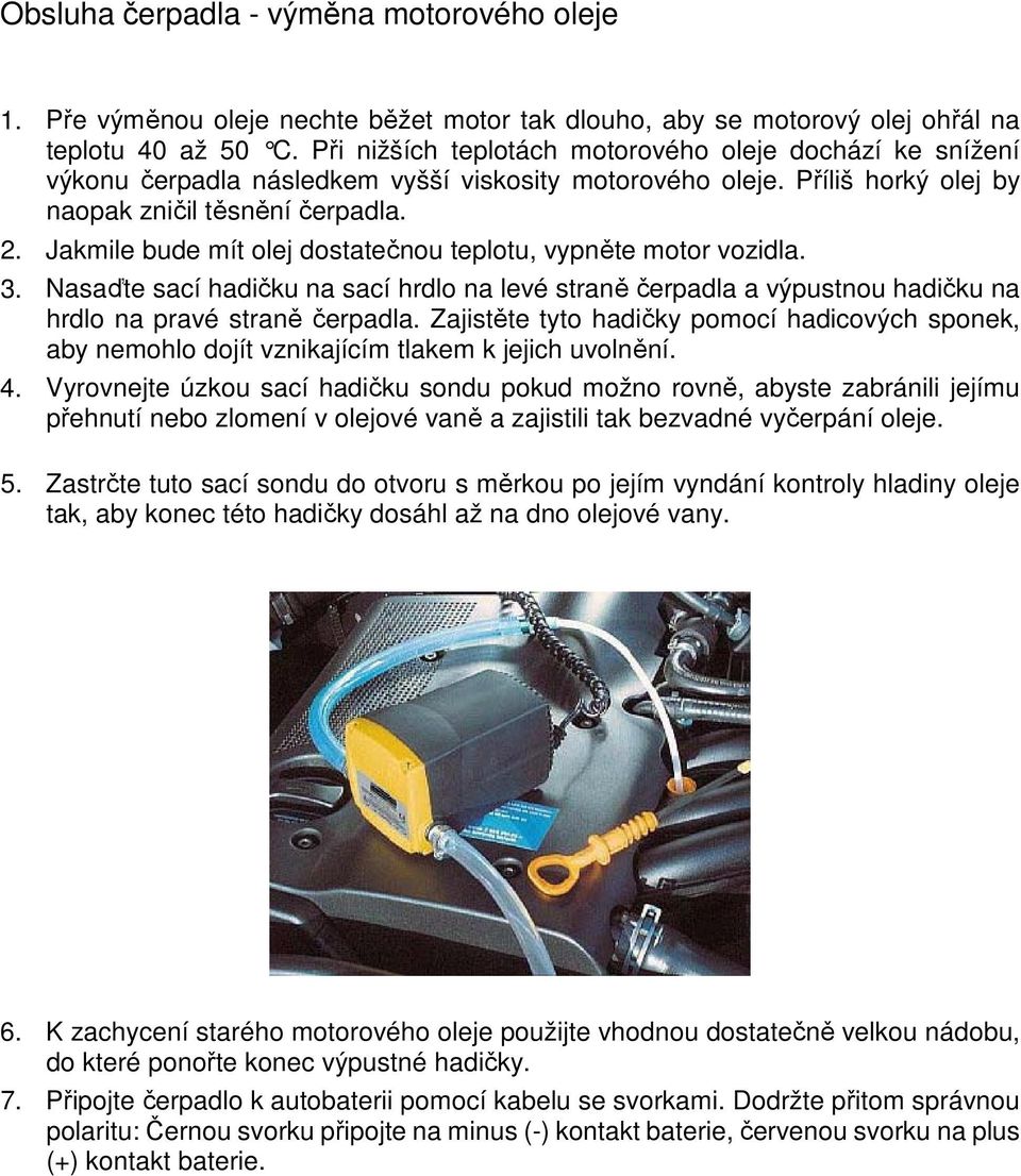 Jakmile bude mít olej dostatečnou teplotu, vypněte motor vozidla. 3. Nasaďte sací hadičku na sací hrdlo na levé straně čerpadla a výpustnou hadičku na hrdlo na pravé straně čerpadla.