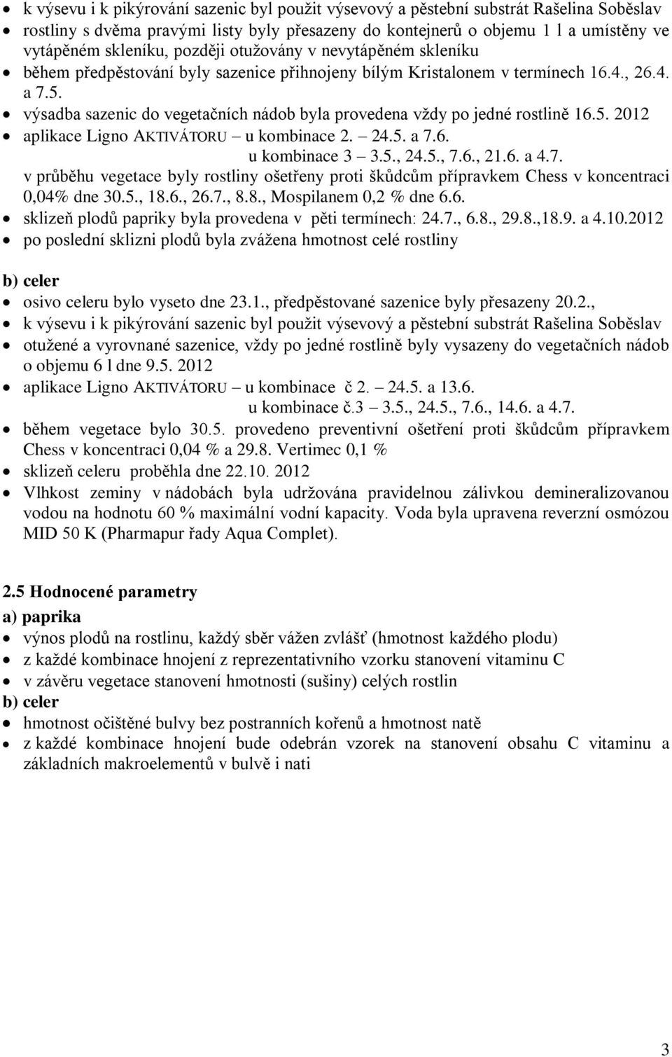 výsadba sazenic do vegetačních nádob byla provedena vždy po jedné rostlině 16.5. 2012 aplikace Ligno AKTIVÁTORU u kombinace 2. 24.5. a 7.