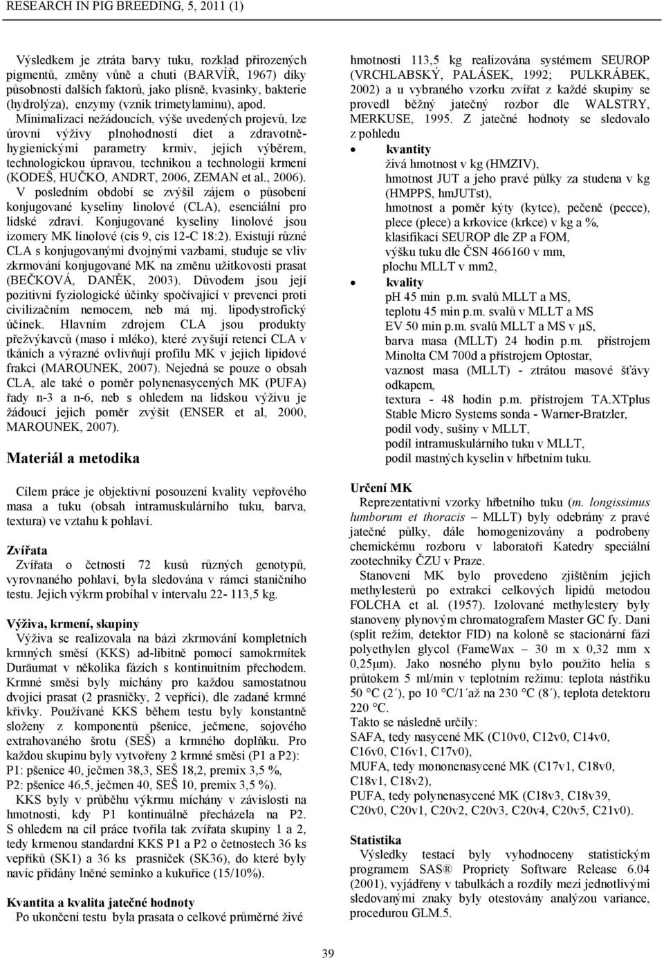 Minimalizaci nežádoucích, výše uvedených projevů, lze úrovní výživy plnohodností diet a zdravotněhygienickými parametry krmiv, jejich výběrem, technologickou úpravou, technikou a technologií krmení