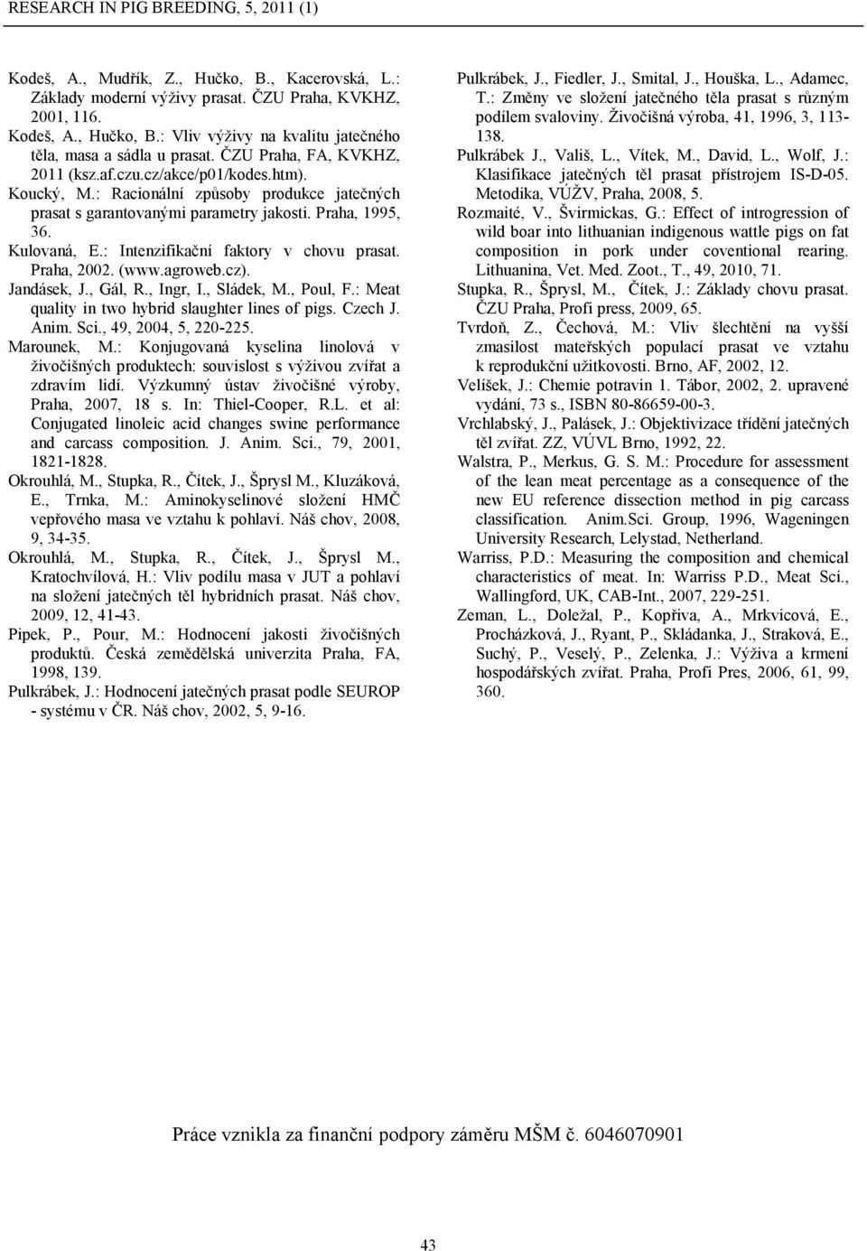 : Intenzifikační faktory v chovu prasat. Praha, 2002. (www.agroweb.cz). Jandásek, J., Gál, R., Ingr, I., Sládek, M., Poul, F.: Meat quality in two hybrid slaughter lines of pigs. Czech J. Anim. Sci.