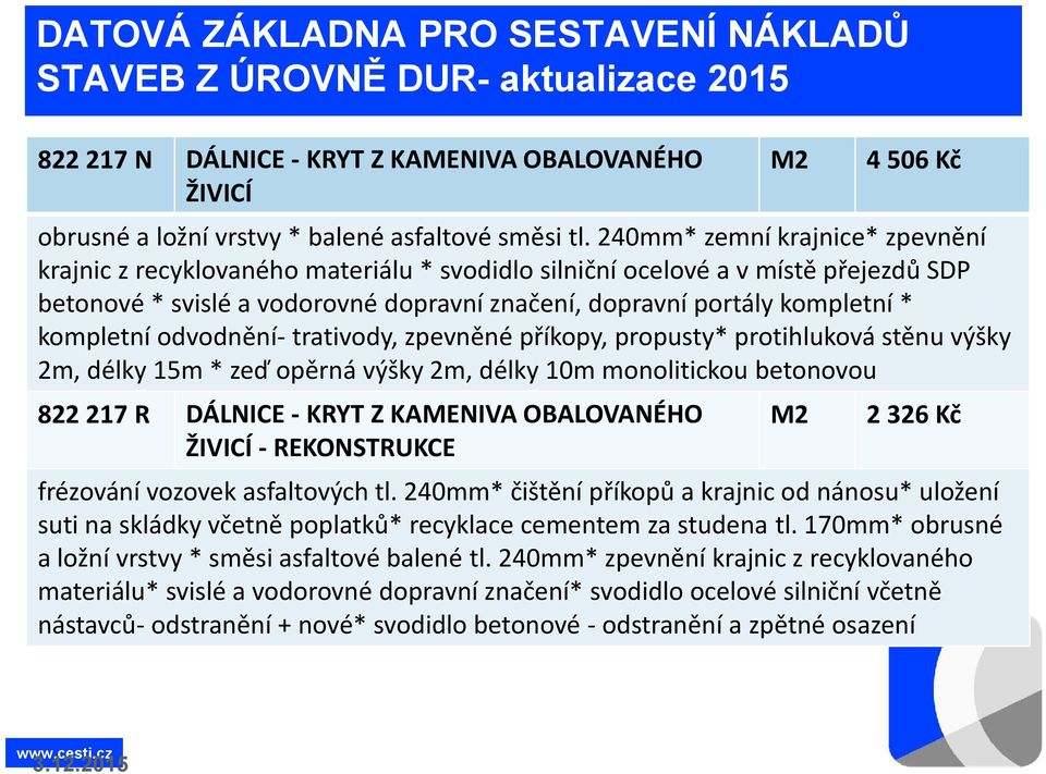 kompletní odvodnění- trativody, zpevněné příkopy, propusty* protihluková stěnu výšky 2m, délky 15m * zeď opěrná výšky 2m, délky 10m monolitickou betonovou 822 217 R DÁLNICE - KRYT Z KAMENIVA