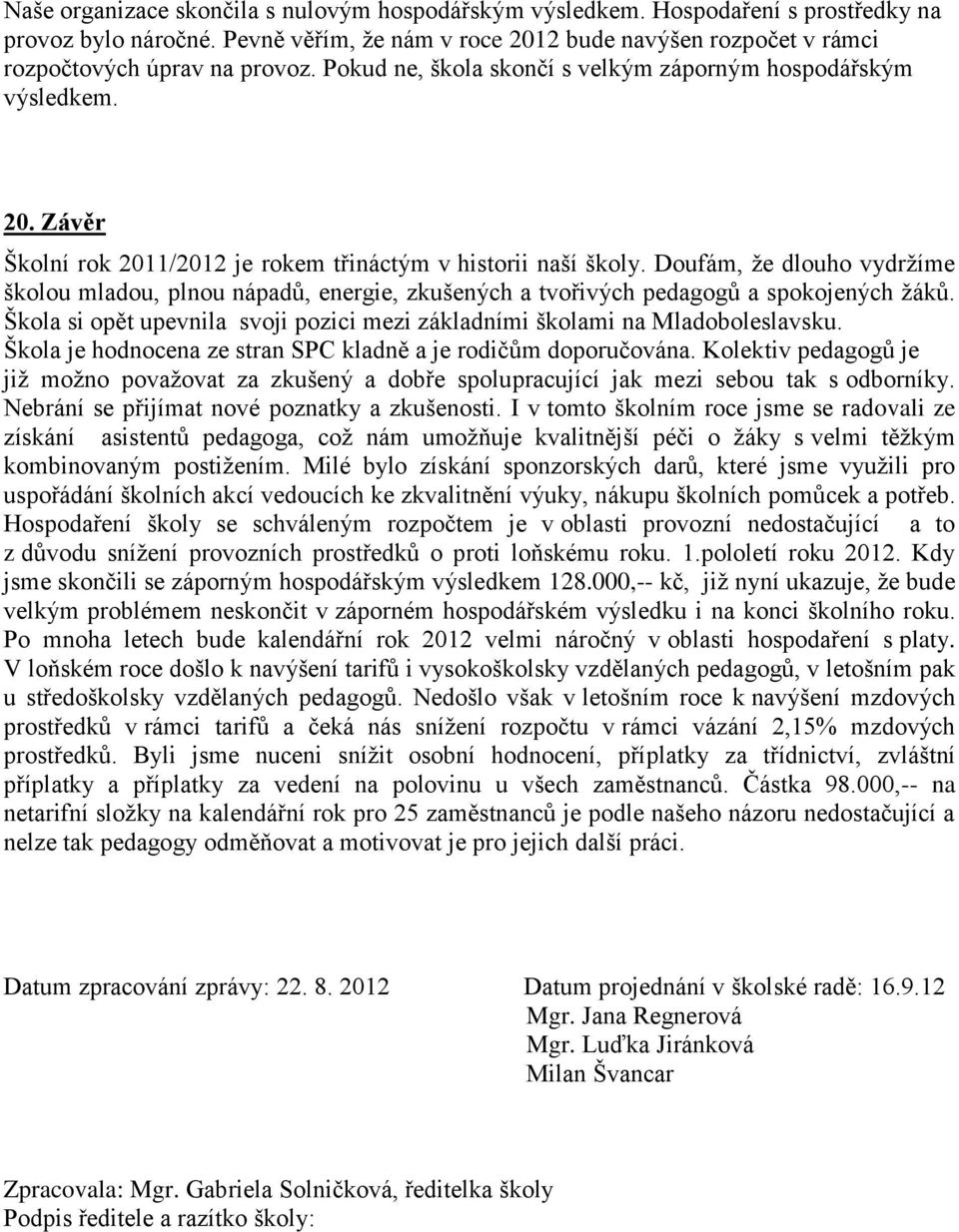 Doufám, že dlouho vydržíme školou mladou, plnou nápadů, energie, zkušených a tvořivých pedagogů a spokojených žáků. Škola si opět upevnila svoji pozici mezi základními školami na Mladoboleslavsku.