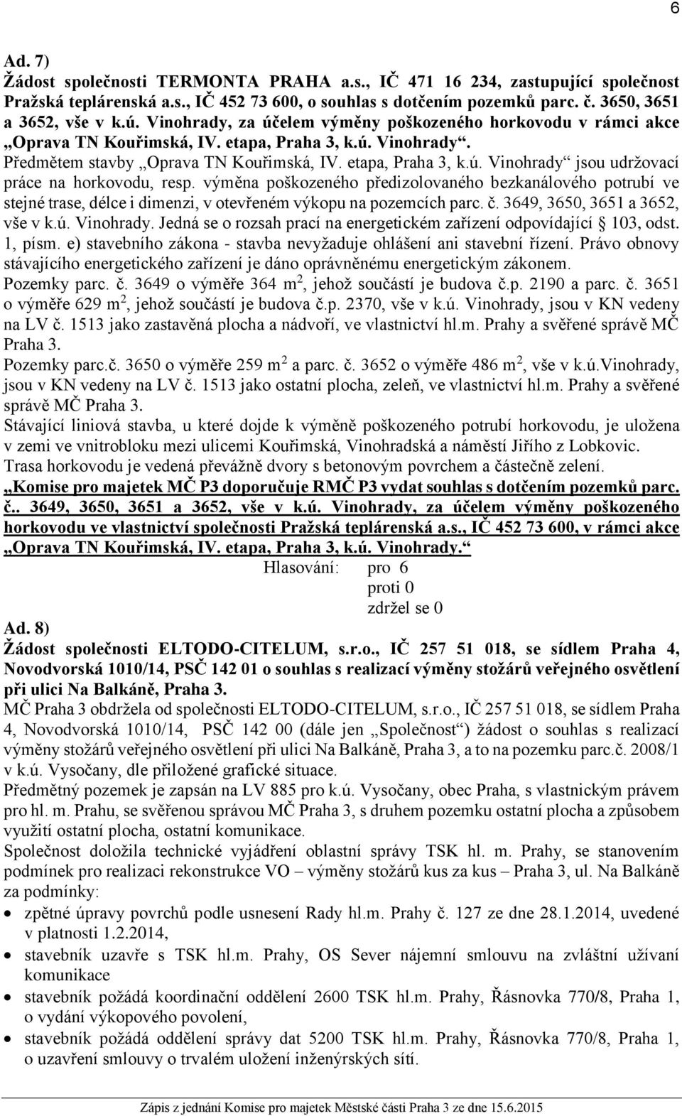 výměna poškozeného předizolovaného bezkanálového potrubí ve stejné trase, délce i dimenzi, v otevřeném výkopu na pozemcích parc. č. 3649, 3650, 3651 a 3652, vše v k.ú. Vinohrady.