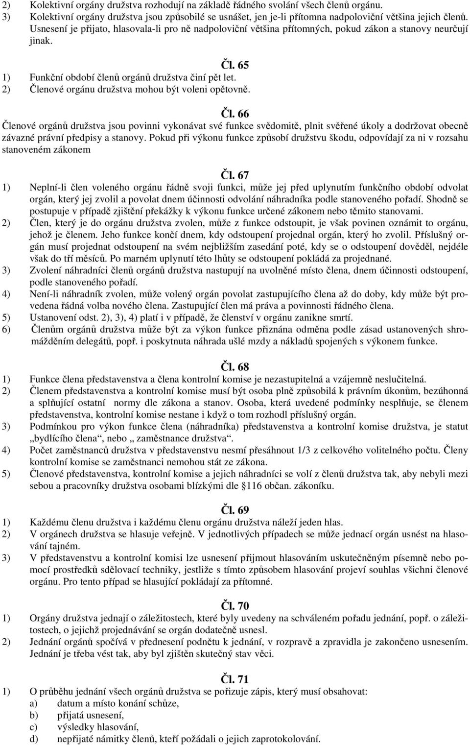 2) Členové orgánu družstva mohou být voleni opětovně. Čl. 66 Členové orgánů družstva jsou povinni vykonávat své funkce svědomitě, plnit svěřené úkoly a dodržovat obecně závazné právní předpisy a stanovy.