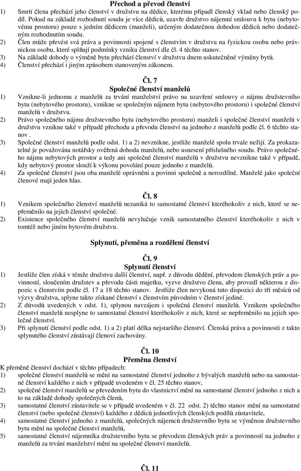 rozhodnutím soudu. 2) Člen může převést svá práva a povinnosti spojené s členstvím v družstvu na fyzickou osobu nebo právnickou osobu, které splňují podmínky vzniku členství dle čl. 4 těchto stanov.