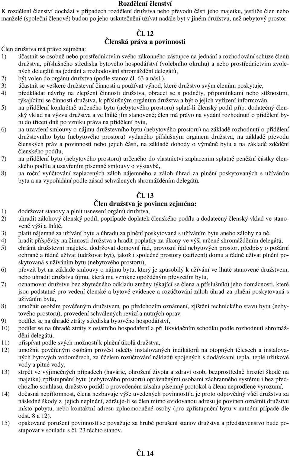 12 Členská práva a povinnosti Člen družstva má právo zejména: 1) účastnit se osobně nebo prostřednictvím svého zákonného zástupce na jednání a rozhodování schůze členů družstva, příslušného střediska