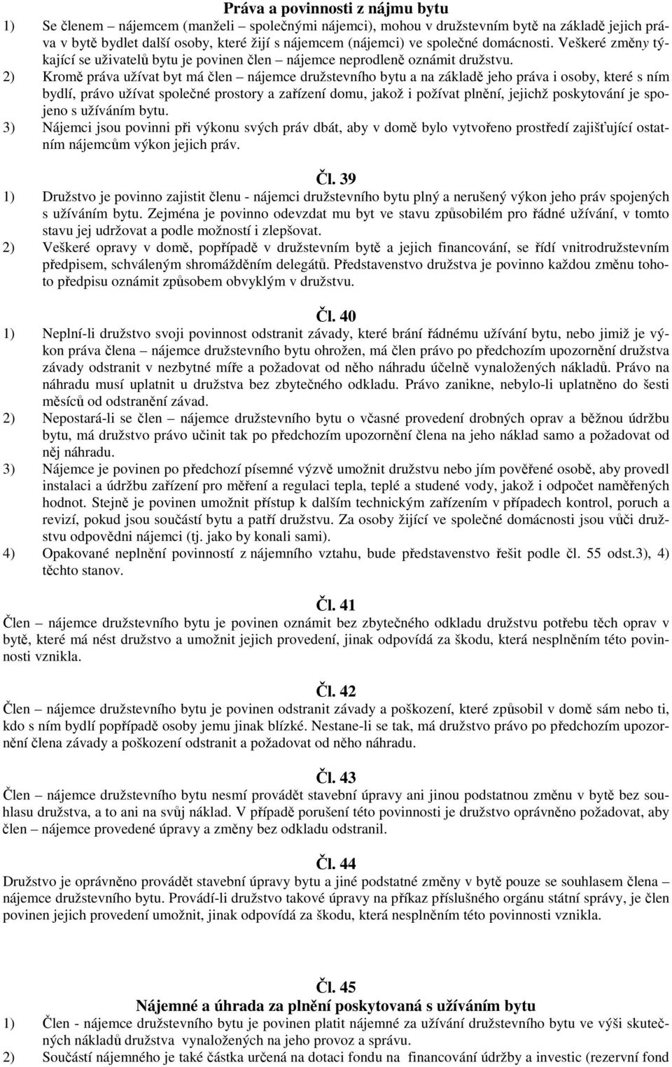 2) Kromě práva užívat byt má člen nájemce družstevního bytu a na základě jeho práva i osoby, které s ním bydlí, právo užívat společné prostory a zařízení domu, jakož i požívat plnění, jejichž