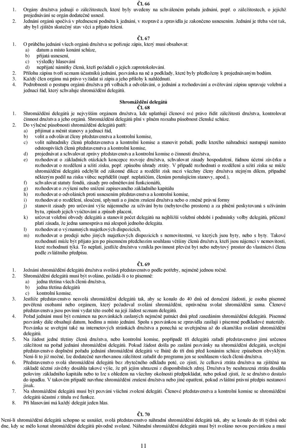 O průběhu jednání všech orgánů družstva se pořizuje zápis, který musí obsahovat: a) datum a místo konání schůze, b) přijatá usnesení, c) výsledky hlasování d) nepřijaté námitky členů, kteří požádali