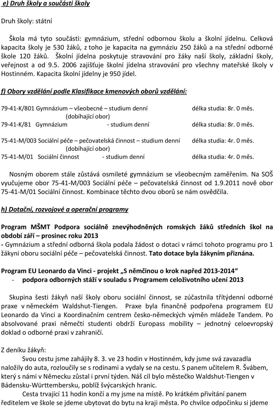 Školní jídelna poskytuje stravování pro žáky naší školy, základní školy, veřejnost a od 9.5. 2006 zajišťuje školní jídelna stravování pro všechny mateřské školy v Hostinném.