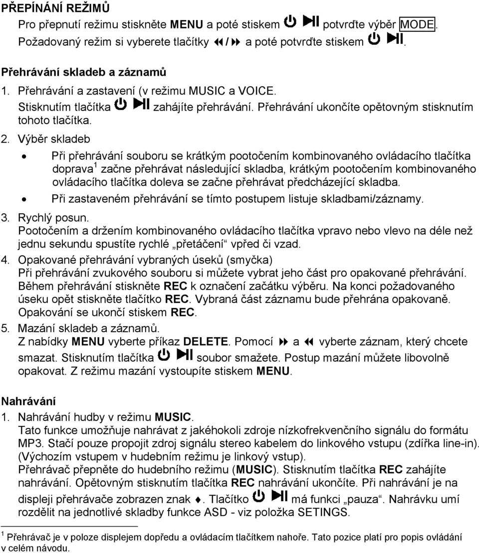 Výběr skladeb Při přehrávání souboru se krátkým pootočením kombinovaného ovládacího tlačítka doprava 1 začne přehrávat následující skladba, krátkým pootočením kombinovaného ovládacího tlačítka doleva