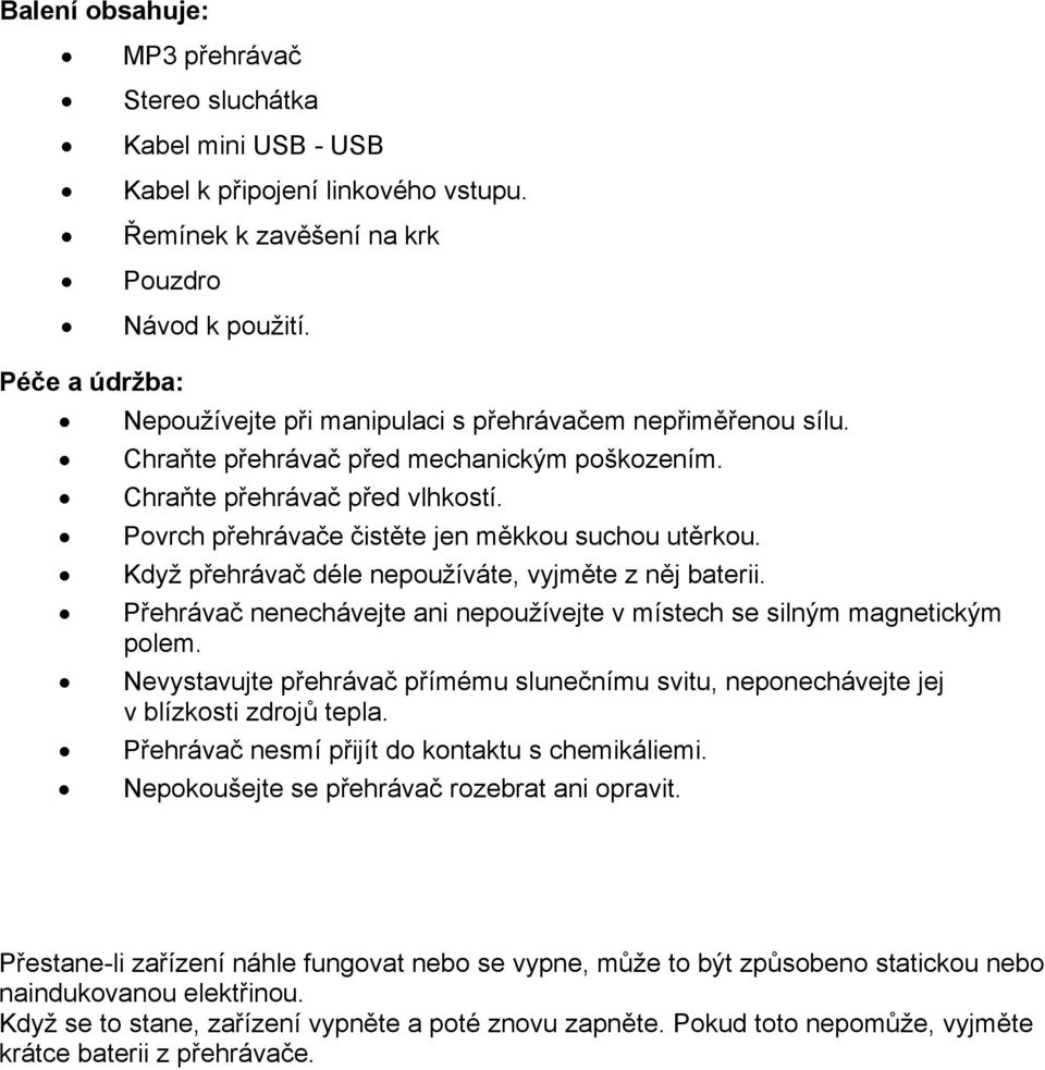 Povrch přehrávače čistěte jen měkkou suchou utěrkou. Když přehrávač déle nepoužíváte, vyjměte z něj baterii. Přehrávač nenechávejte ani nepoužívejte v místech se silným magnetickým polem.