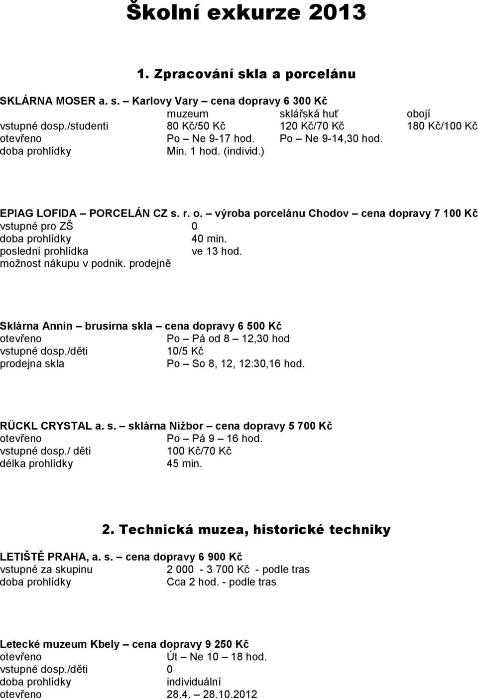 poslední prohlídka ve 13 hod. možnost nákupu v podnik. prodejně Sklárna Annín brusírna skla cena dopravy 6 500 Kč Po Pá od 8 12,30 hod 10/5 Kč prodejna skla Po So 8, 12, 12:30,16 hod. RÜCKL CRYSTAL a.