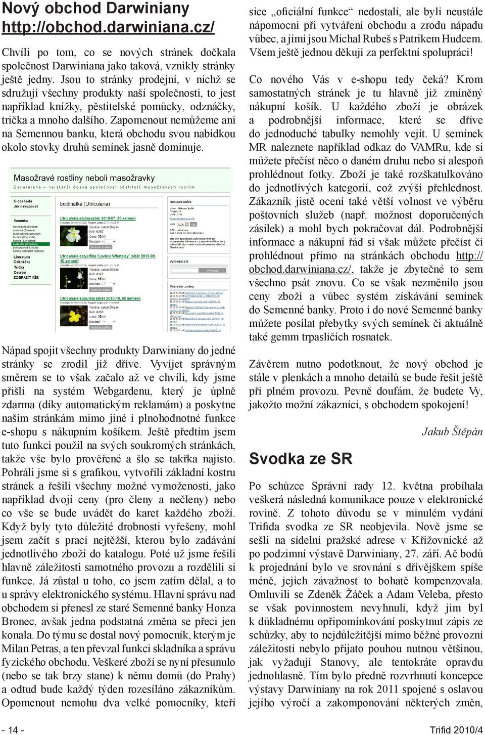 Zapomenout nemůžeme ani na Semennou banku, která obchodu svou nabídkou okolo stovky druhů semínek jasně dominuje. Nápad spojit všechny produkty Darwiniany do jedné stránky se zrodil již dříve.