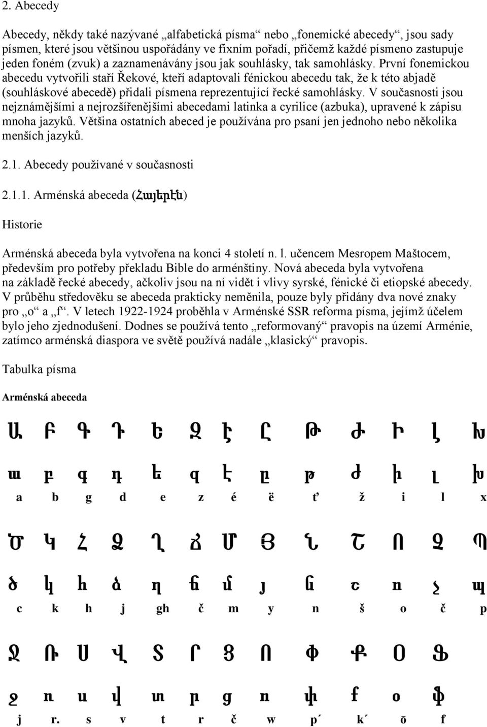 První fonemickou abecedu vytvořili staří Řekové, kteří adaptovali fénickou abecedu tak, ţe k této abjadě (souhláskové abecedě) přidali písmena reprezentující řecké samohlásky.