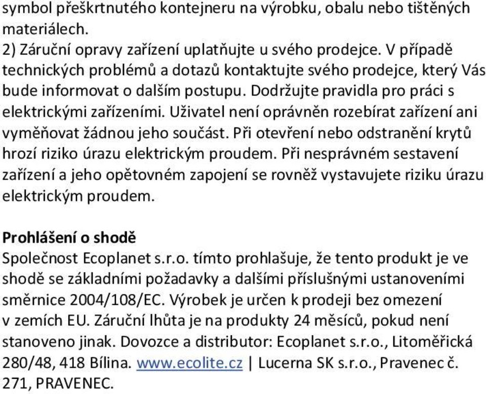 Uživatel není oprávněn rozebírat zařízení ani vyměňovat žádnou jeho součást. Při otevření nebo odstranění krytů hrozí riziko úrazu elektrickým proudem.