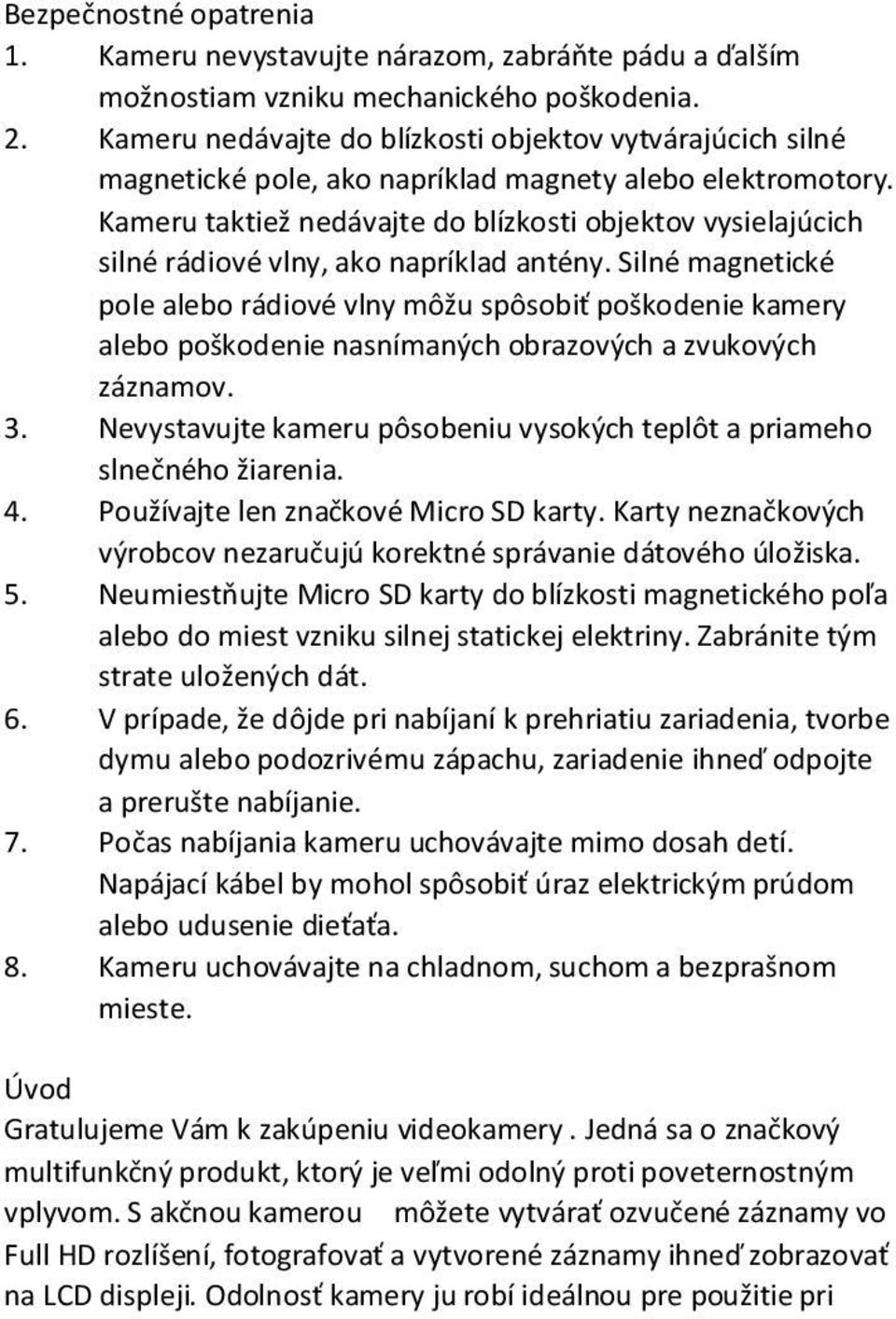 Kameru taktiež nedávajte do blízkosti objektov vysielajúcich silné rádiové vlny, ako napríklad antény.