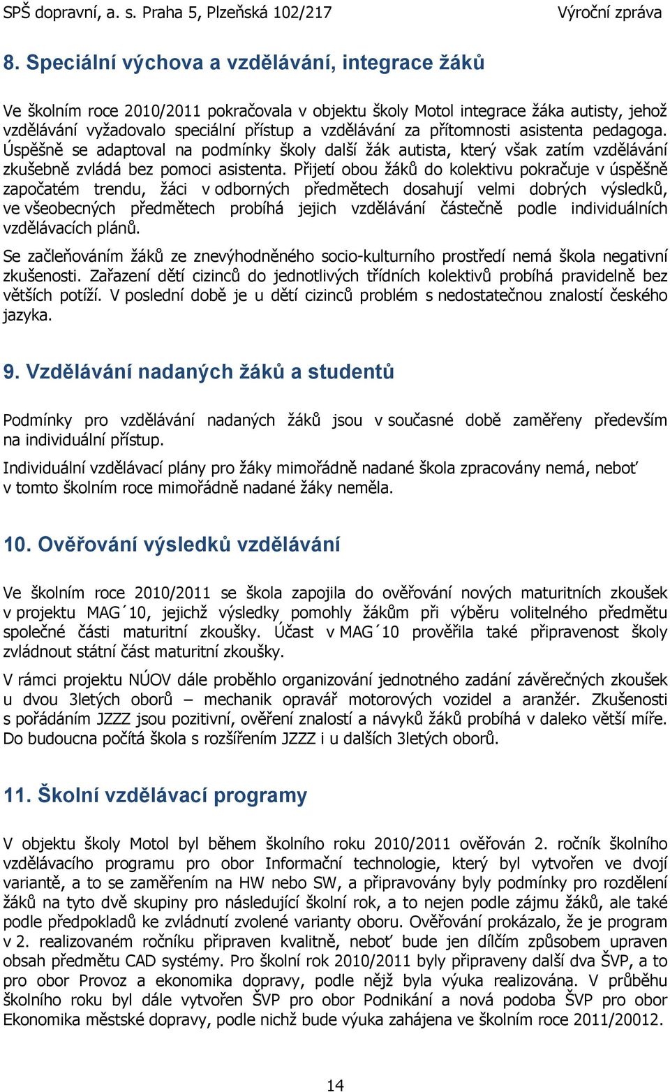 Přijetí obou ţáků do kolektivu pokračuje v úspěšně započatém trendu, ţáci v odborných předmětech dosahují velmi dobrých výsledků, ve všeobecných předmětech probíhá jejich vzdělávání částečně podle