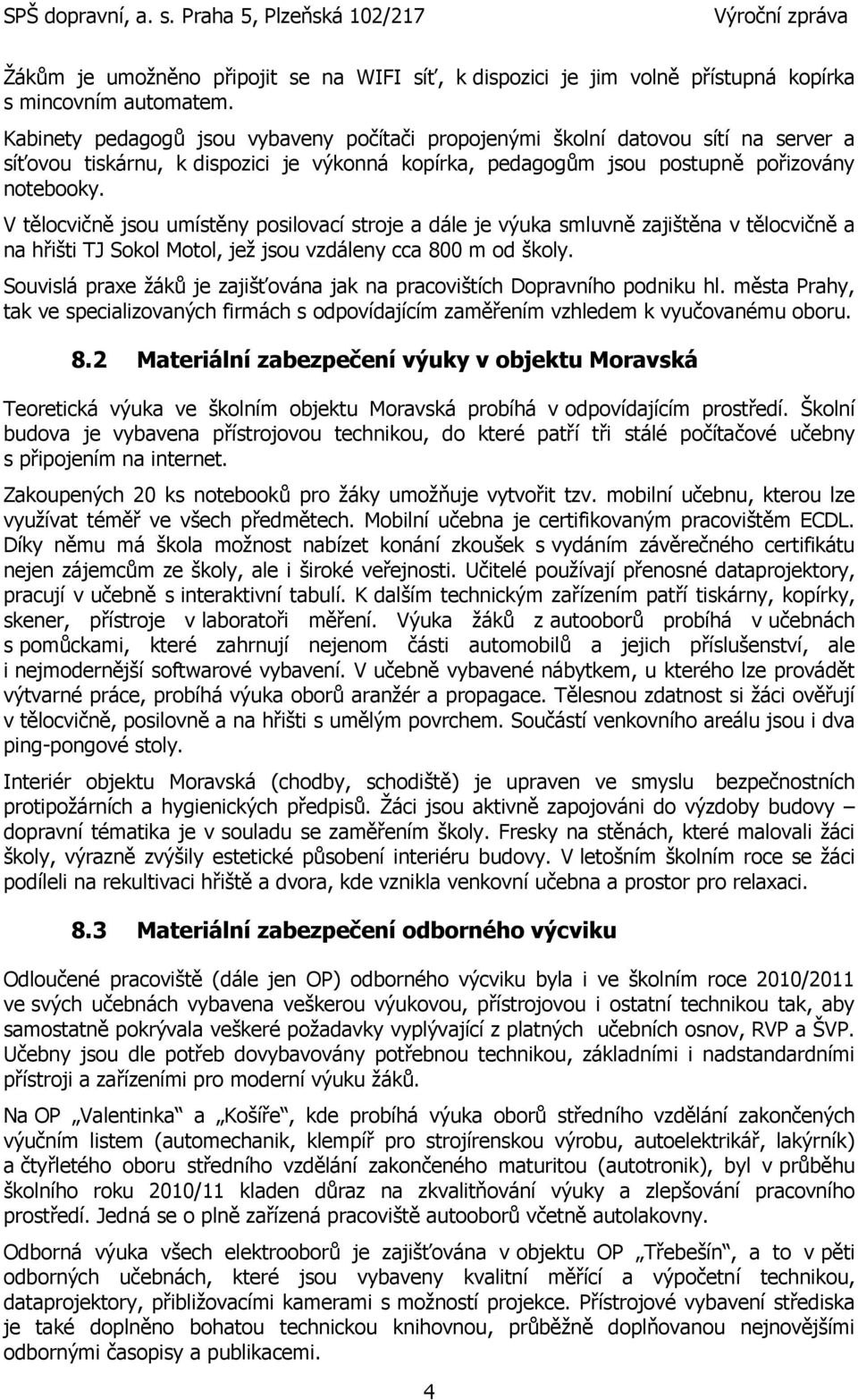 V tělocvičně jsou umístěny posilovací stroje a dále je výuka smluvně zajištěna v tělocvičně a na hřišti TJ Sokol Motol, jeţ jsou vzdáleny cca 800 m od školy.