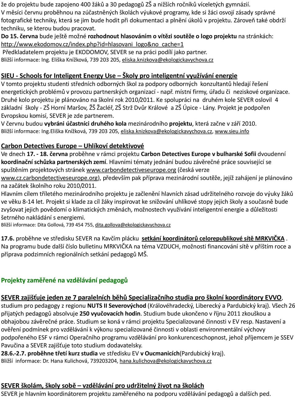 Zároveň také obdrží techniku, se kterou budou pracovat. Do 15. června bude ještě možné rozhodnout hlasováním o vítězi soutěže o logo projektu na stránkách: http://www.ekodomov.cz/index.php?