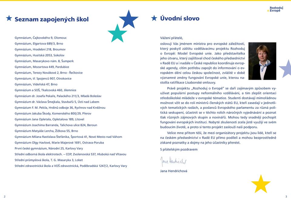 Spojenců 907, Otrokovice Gymnázium, Vídeňská 47, Brno Gymnázium a SOŠ, Tkalcovská 460, Jilemnice Gymnázium dr. Josefa Pekaře, Palackého 211/3, Mladá Boleslav Gymnázium dr.