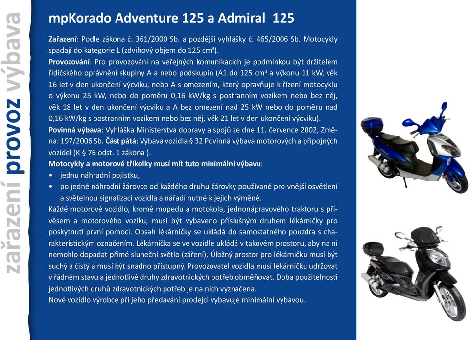 nebo A s omezením, který opravňuje k řízení motocyklu o výkonu 25 kw, nebo do poměru 0,16 kw/kg s postranním vozíkem nebo bez něj, věk 18 let v den ukončení výcviku a A bez omezení nad 25 kw nebo do