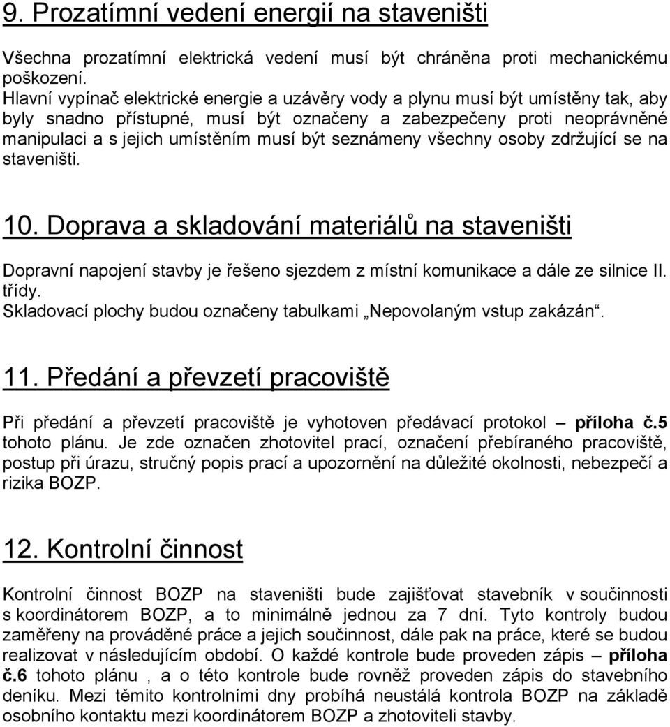 seznámeny všechny osoby zdržující se na staveništi. 10. Doprava a skladování materiálů na staveništi Dopravní napojení stavby je řešeno sjezdem z místní komunikace a dále ze silnice II. třídy.