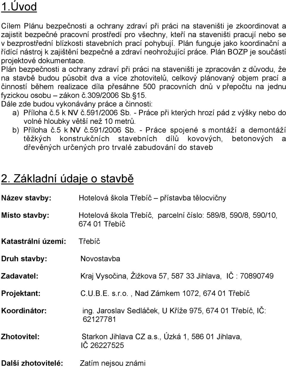 Plán bezpečnosti a ochrany zdraví při práci na staveništi je zpracován z důvodu, že na stavbě budou působit dva a více zhotovitelů, celkový plánovaný objem prací a činností během realizace díla