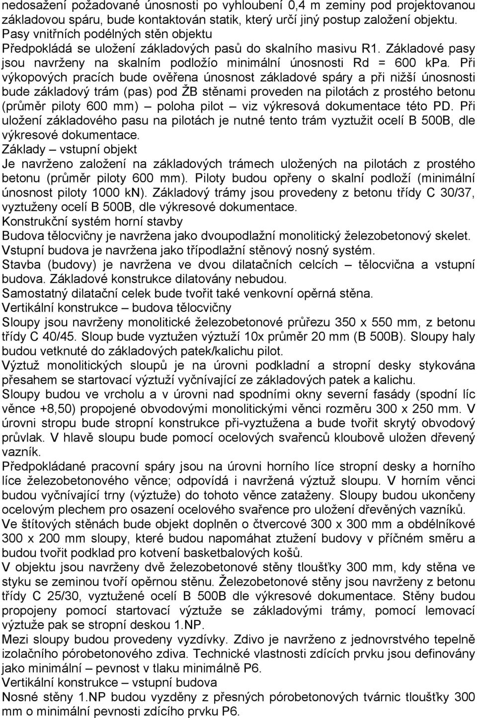 Při výkopových pracích bude ověřena únosnost základové spáry a při nižší únosnosti bude základový trám (pas) pod ŽB stěnami proveden na pilotách z prostého betonu (průměr piloty 600 mm) poloha pilot